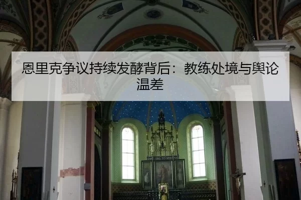 恩里克争议持续发酵背后：教练处境与舆论温差